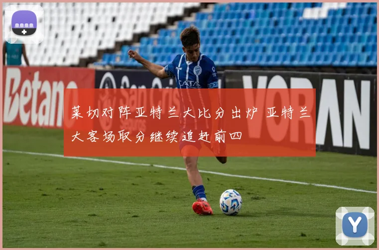 莱切对阵亚特兰大比分出炉 亚特兰大客场取分继续追赶前四