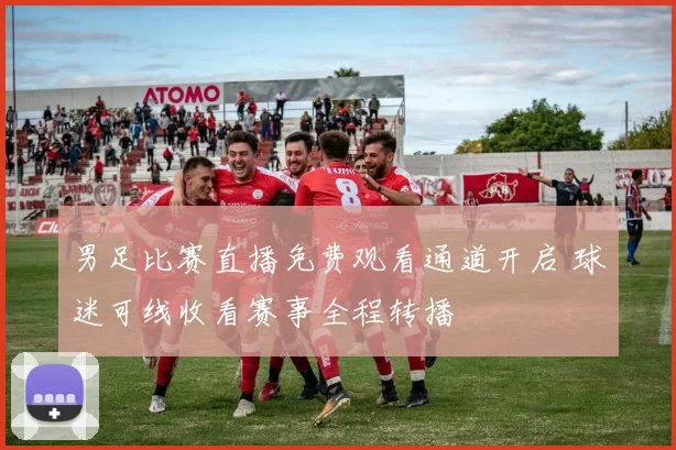 男足比赛直播免费观看通道开启 球迷可线收看赛事全程转播
