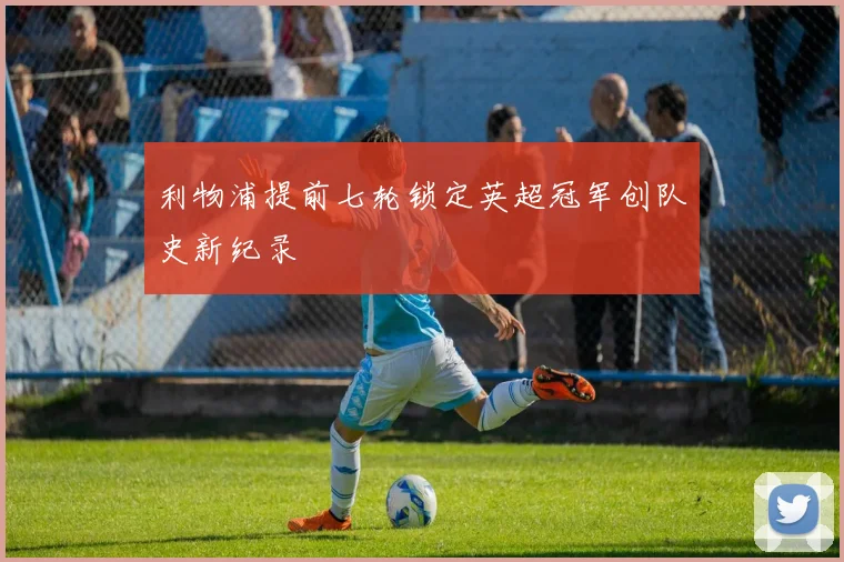 利物浦提前七轮锁定英超冠军创队史新纪录
