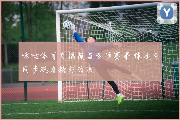 咪咕体育直播覆盖多项赛事 球迷可同步观看精彩对决