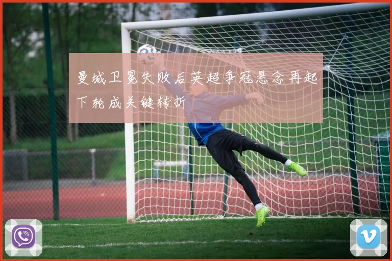 曼城卫冕失败后英超争冠悬念再起下轮成关键转折