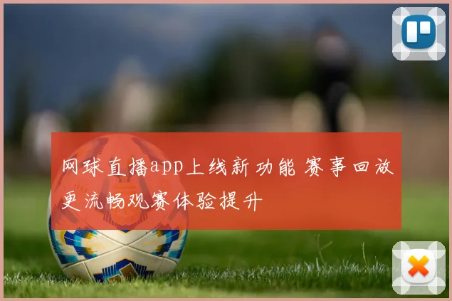 网球直播app上线新功能 赛事回放更流畅观赛体验提升