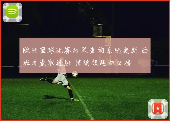 欧洲篮球比赛结果查询系统更新 西班牙豪取连胜 持续领跑积分榜