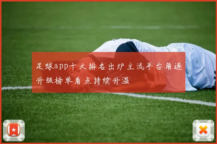 足球app十大排名出炉主流平台角逐升级榜单看点持续升温