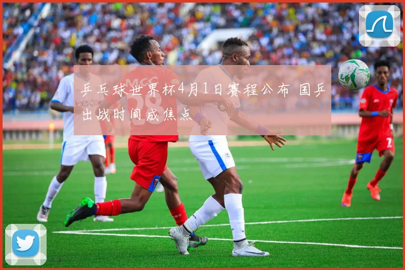 乒乓球世界杯4月1日赛程公布 国乒出战时间成焦点