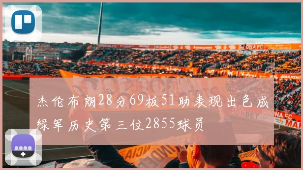 杰伦布朗28分69板51助表现出色成绿军历史第三位2855球员
