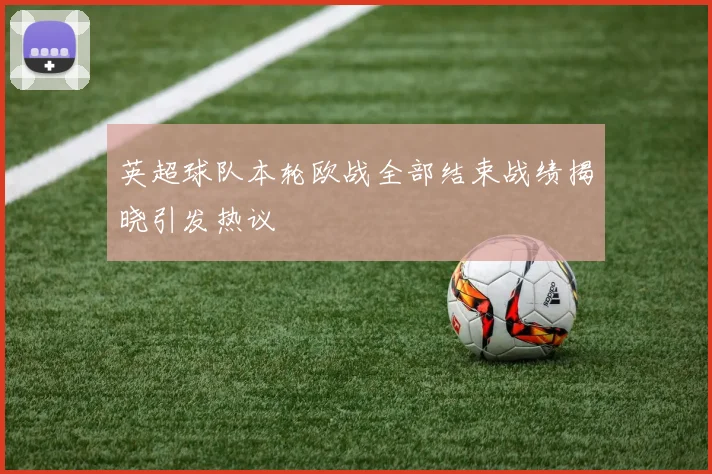 英超球队本轮欧战全部结束战绩揭晓引发热议