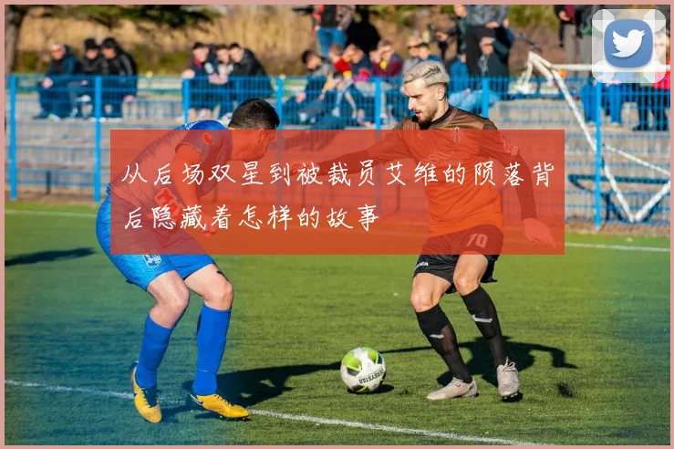 从后场双星到被裁员艾维的陨落背后隐藏着怎样的故事