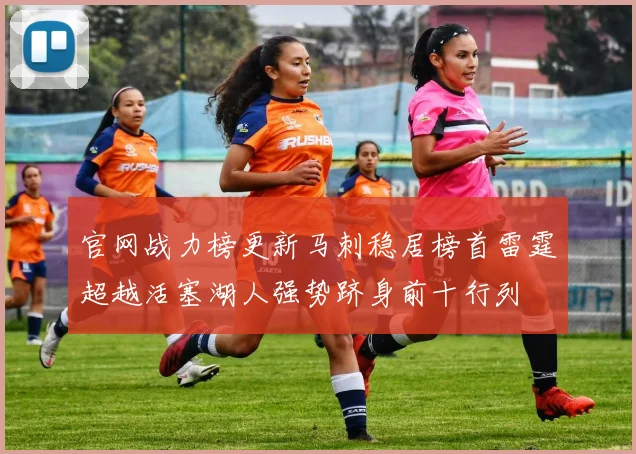 官网战力榜更新马刺稳居榜首雷霆超越活塞湖人强势跻身前十行列