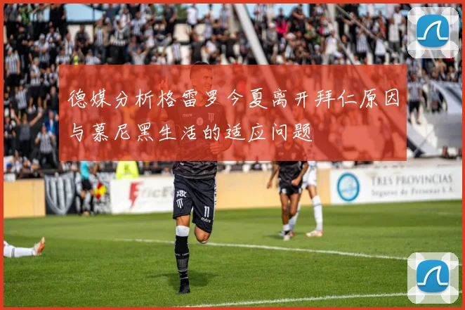 德媒分析格雷罗今夏离开拜仁原因与慕尼黑生活的适应问题