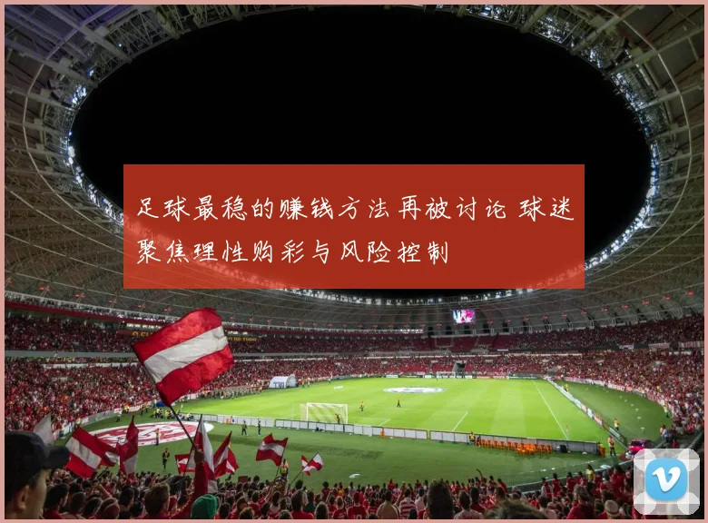 足球最稳的赚钱方法再被讨论 球迷聚焦理性购彩与风险控制