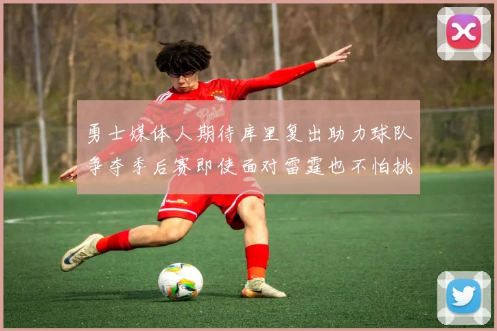 勇士媒体人期待库里复出助力球队争夺季后赛即使面对雷霆也不怕挑战